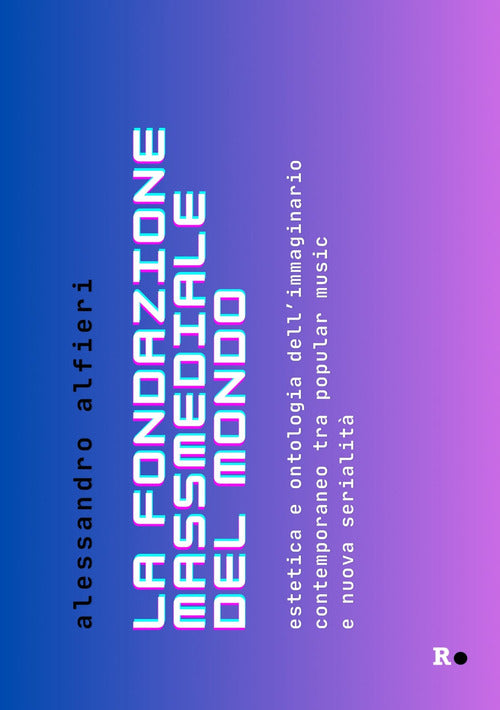 La fondazione massmediale del mondo. Estetica e ontologia dellimmaginario contemporaneo tra popular music e nuova serialit