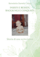 Cover of Insisti e resisti, raggiungi e conquisti. Storia di uno scricciolino