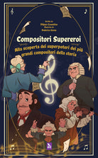 Compositori supereroi. Alla scoperta dei superpoteri dei pi grandi compositori della storia