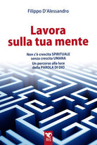 Lavora sulla tua mente. Non c' vera crescita spirituale senza crescita umana. Un percorso guidato alla luce della parola di Dio