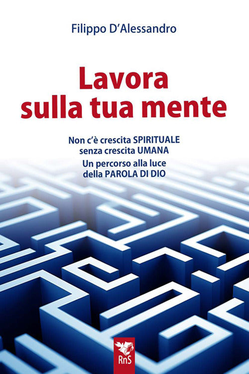 Lavora sulla tua mente. Non c' vera crescita spirituale senza crescita umana. Un percorso guidato alla luce della parola di Dio