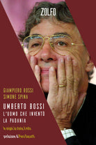 Umberto Bossi, l'uomo che invent la Padania. Le origini, la storia, il mito