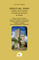 Perduti nel tempo. Castelli, torri e fortilizi in rovina nel territorio di Gubbio. Vol. 2/2: Comuni di Cantiano, Costacciaro, Frontone, Gubbio seconda parte, Pergola, Scheggia, Serra SantAbbondio, Umbertide