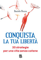 Conquista la tua libert. 20 strategie per una vita senza catene