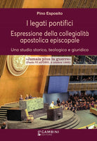 I legati pontifici. Espressione della collegialit apostolica episcopale. Uno studio storico, teologico e giuridico