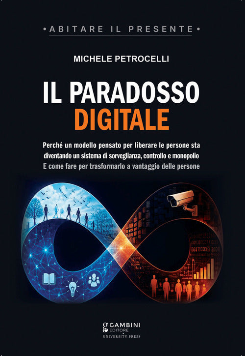 Il paradosso digitale. Perch un modello pensato per liberare le persone sta diventando un sistema di sorveglianza, controllo e monopolio. E come fare per trasformarlo a vantaggio delle persone
