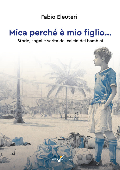 Mica perché è mio figlio... Storie, sogni e verità del calcio dei bambini