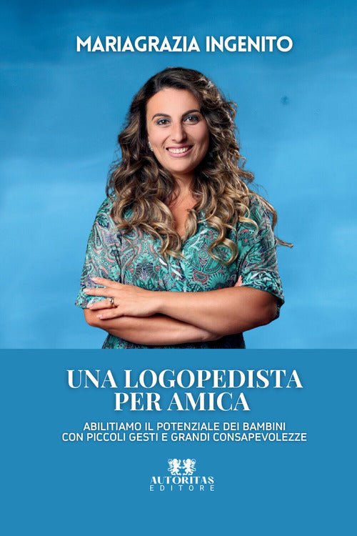 Una logopedista per amica. Abilitiamo il potenziale dei bambini con piccoli gesti e grandi consapevolezze