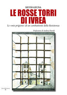 Le rosse torri di Ivrea. Le mie prigioni di un combattente della Resistenza