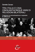 Tra Italia e Cina. Cinquantacinque anni di relazioni bilaterali. Costruire la comunicazione e superare le differenze