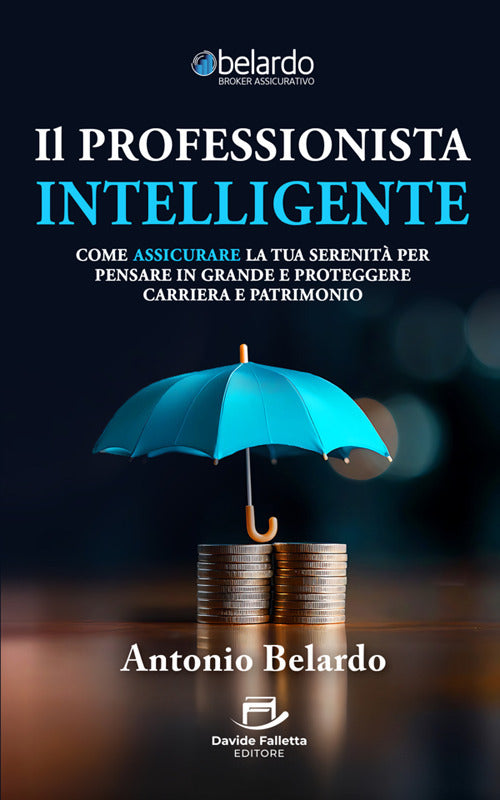 Il professionista intelligente. Come assicurare la tua serenità per pensare in grande e proteggere carriera e patrimonio