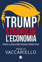 Trump stravolge l'economia. Perch la rivoluzione riguarda ognuno di noi