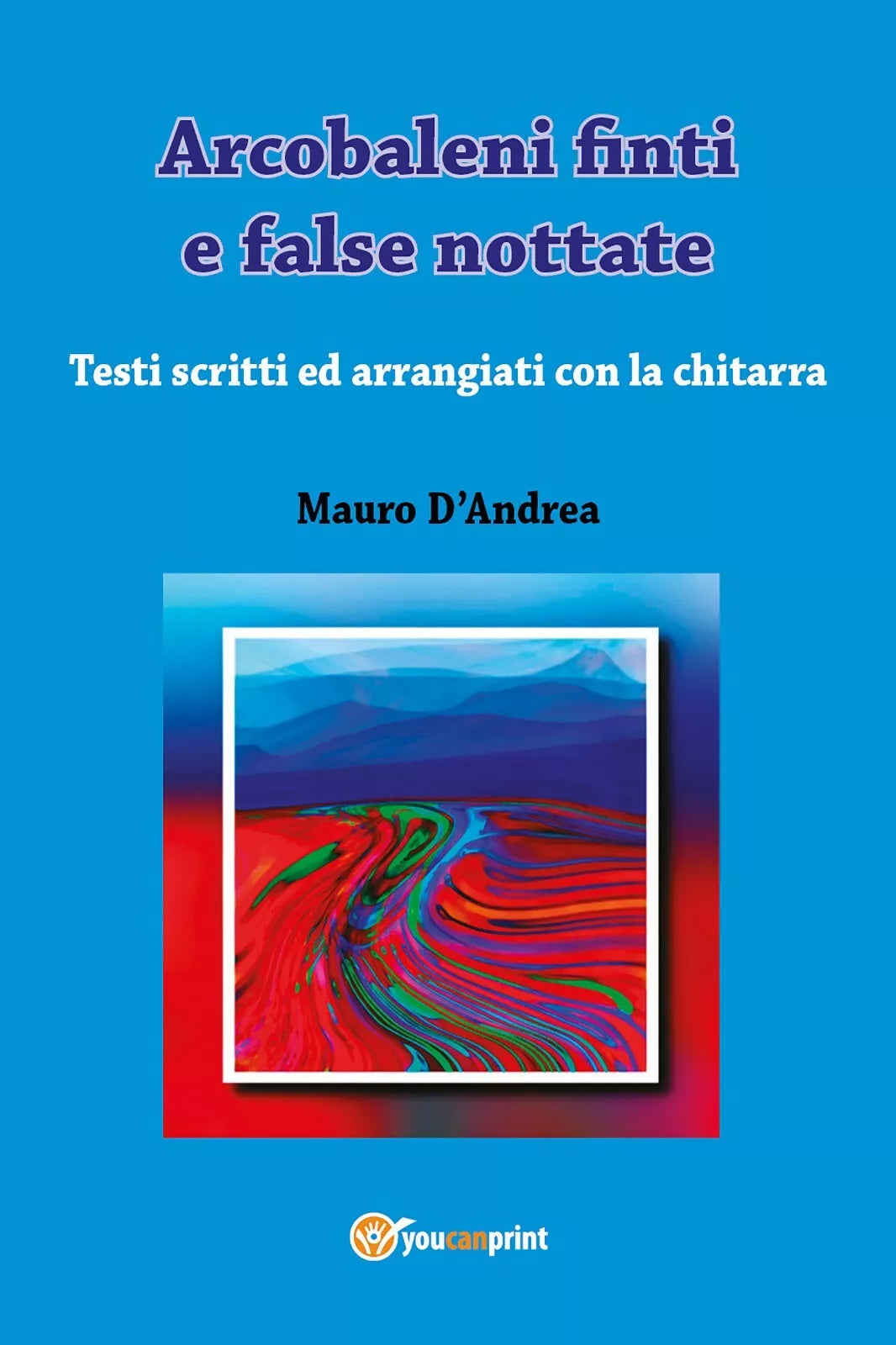 Arcobaleni finti e false nottate di Mauro D’Andrea, 2017, Youcanprint
