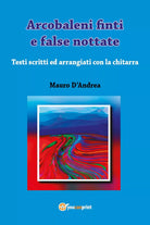 Arcobaleni finti e false nottate di Mauro D’Andrea, 2017, Youcanprint