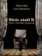 Siete stati li. Storie e vite finite sui giornali, Fabio Galati, Laura Montanari