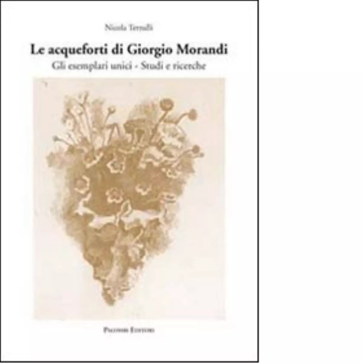 Le acqueforti di Giorgio Morandi Gli esemplari unici Studi e ricerche
