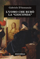 L’UOMO CHE RUBO LA GIOCONDA di Gabriele D’Annunzio, Solfanelli Edizioni
