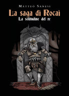 La saga di Rocai - La solitudine del re di Matteo Sanesi, 2020, Youcanprint