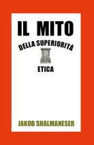 Il mito della superiorita etica - Jakob Shalmaneser, 2020, Youcanprint