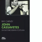 John Cassavetes Un autobiografia postuma di Ray Carney