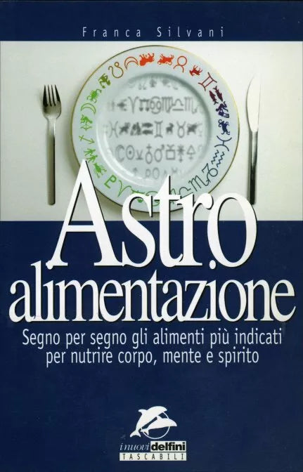 Astro alimentazione. Segno per segno gli alimenti per nutrire corpo, mente e spi