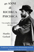 40 Anni di Ricerca Psichica Una semplice narrazione dei fatti di Hamlin Garland