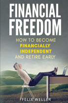 Financial Freedom How To Become Financially Independent and Retire Early di Fel