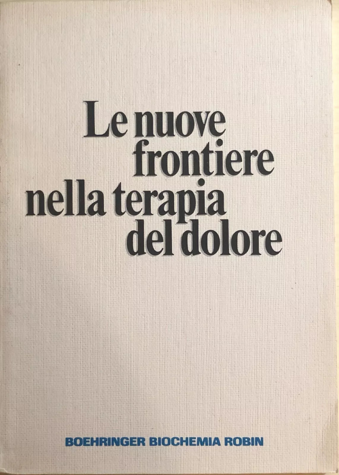 Le nuove frontiere nella terapia del dolore di Aa.vv., Boehringer Biochemia Robi