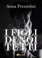I figli di Noi tutti di Anna Frezzolini, 2020, Youcanprint