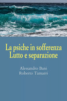 La psiche in sofferenza. Lutto e separazione di Alessandro Bani, Roberto Tamarri