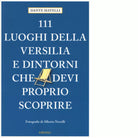 111 LUOGHI DI VERSILIA E DINTORNI CHE DEVI PROPRIO SCOPRIRE di MATELLI DANTE
