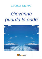 Giovanna guarda le onde di Lucilla Gattini, 2015, Youcanprint