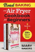 Bread Baking and Air Fryer Cookbook for Beginners 2 Books in 1 . 200+ Quick and
