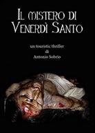 Il mistero di venerdi santo di Antonio Sobrio, 2014, Youcanprint