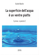 La superficie dell’ acqua e un ventre piatto, Guido Basile, 2016, Youcanprint