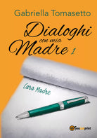 Dialoghi con mia Madre 1 di Gabriella Tomasetto, 2018, Youcanprint