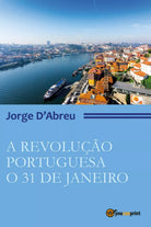 A Revolucao Portugueza. O 31 de janeiro di Jorge D’Abreu, 2017, Youcanprint