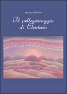 Il pellegrinaggio di Eleuterio - Luciano Ballabio, 2014, Youcanprint