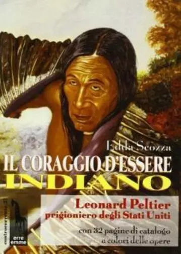 Il coraggio d’essere indiano Leonard Peltier prigioniero degli Stati Uniti di Ed