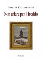Non urlare per il freddo di Sabrina Kotliarewski
