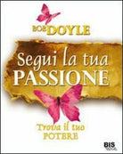 Segui la tua passione. Trova il tuo potere di Bob Doyle, 2012, Bis Edizioni