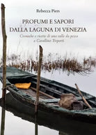 Profumi e sapori dalla laguna di Venezia Cronache e ricette di una valle da pes