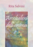 Arcobaleni dell’anima di Rita Salvini, 2018, Youcanprint