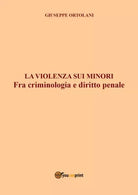 La violenza sui minori Fra criminologia e diritto penale di Giuseppe Ortolani