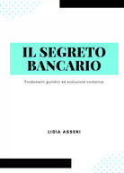 Il segreto bancario. Fondamenti giuridici ed evoluzione normativa di Lidia Assen
