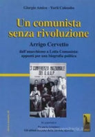 Un comunista senza rivoluzione Arrigo Cervetto : dall’anarchismo a Lotta comunis