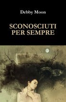 Sconosciuti per sempre di Debby Moon, 2017, Youcanprint