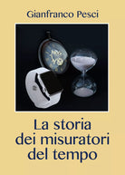 La storia dei misuratori del tempo di Gianfranco Pesci, 2021, Youcanprint