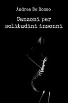 Canzoni per solitudini insonni di Andrea De Rocco, 2017, Youcanprint