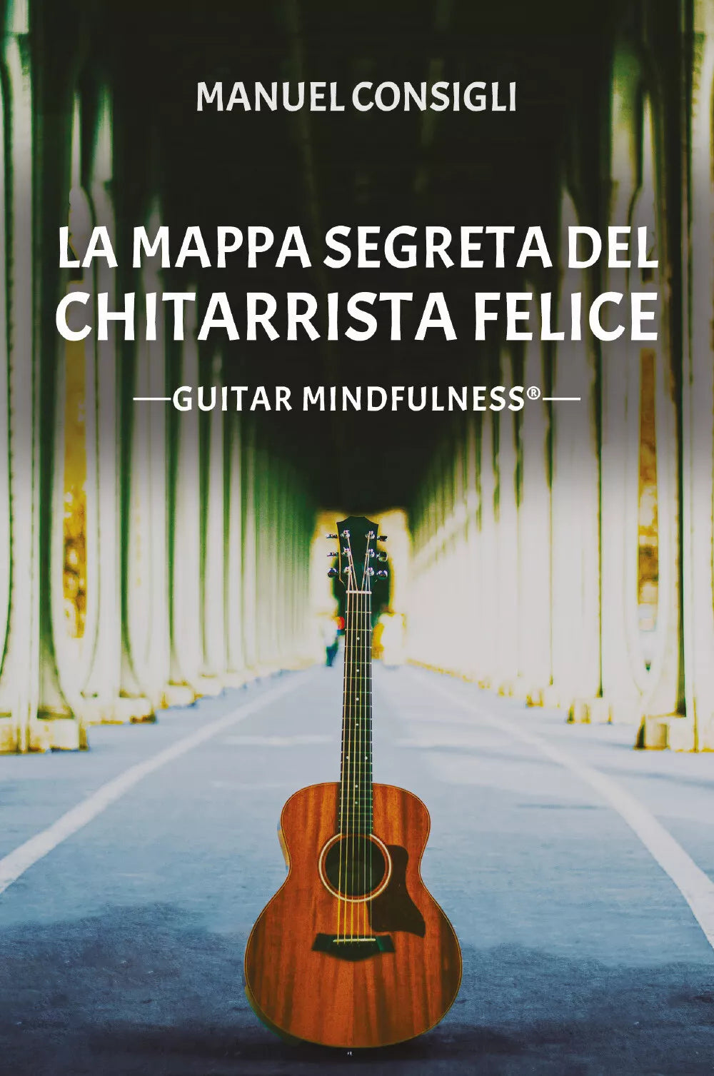 La mappa segreta del chitarrista felice. Guitar mindfulness di Manuel Consigli,